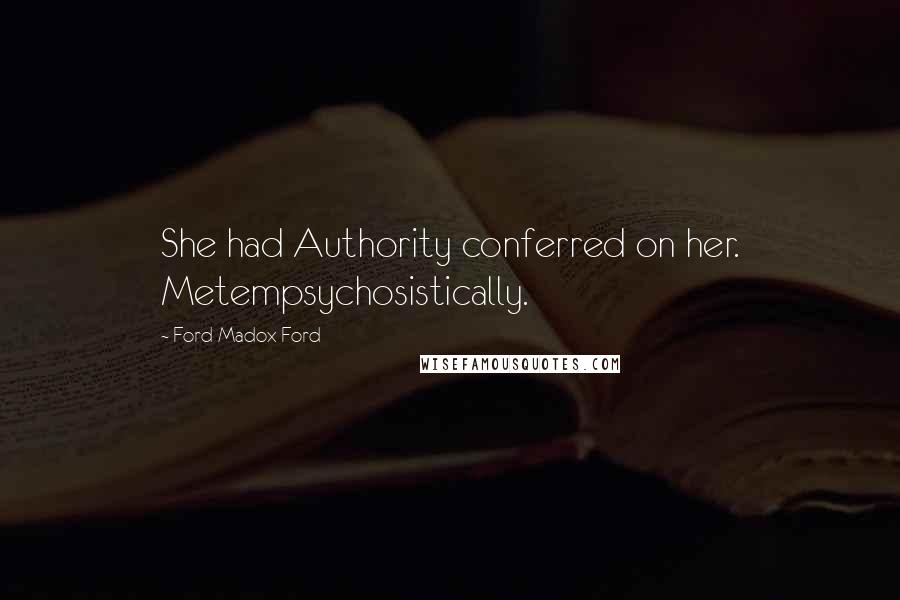 Ford Madox Ford Quotes: She had Authority conferred on her. Metempsychosistically.