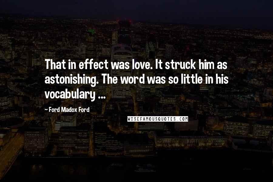 Ford Madox Ford Quotes: That in effect was love. It struck him as astonishing. The word was so little in his vocabulary ...