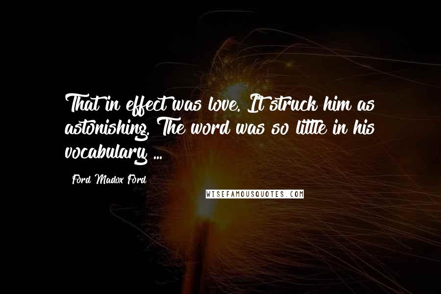 Ford Madox Ford Quotes: That in effect was love. It struck him as astonishing. The word was so little in his vocabulary ...