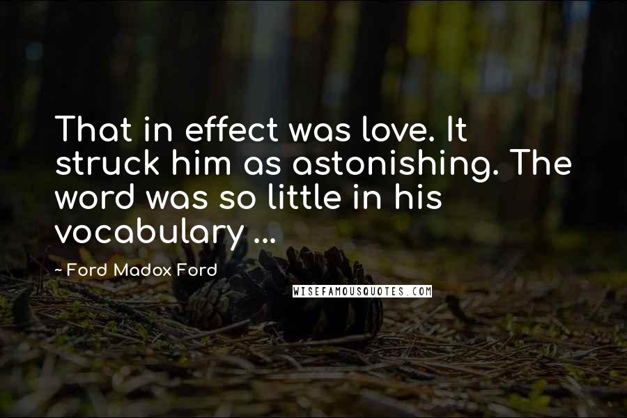 Ford Madox Ford Quotes: That in effect was love. It struck him as astonishing. The word was so little in his vocabulary ...