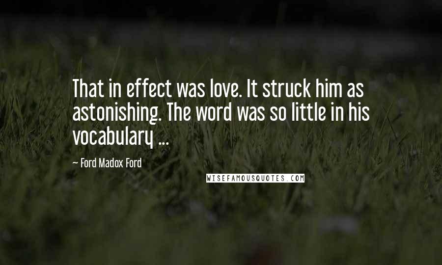 Ford Madox Ford Quotes: That in effect was love. It struck him as astonishing. The word was so little in his vocabulary ...