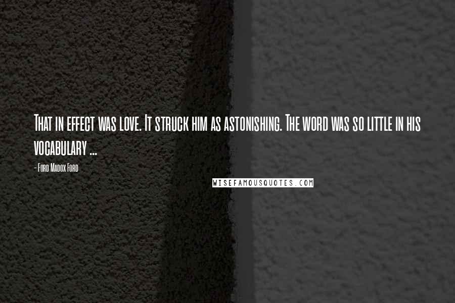 Ford Madox Ford Quotes: That in effect was love. It struck him as astonishing. The word was so little in his vocabulary ...