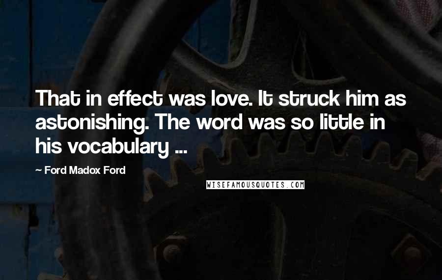 Ford Madox Ford Quotes: That in effect was love. It struck him as astonishing. The word was so little in his vocabulary ...