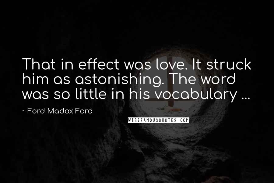 Ford Madox Ford Quotes: That in effect was love. It struck him as astonishing. The word was so little in his vocabulary ...