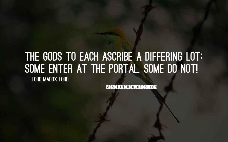 Ford Madox Ford Quotes: The gods to each ascribe a differing lot: Some enter at the portal. Some do not!