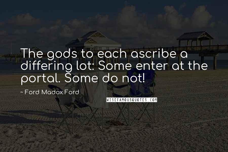 Ford Madox Ford Quotes: The gods to each ascribe a differing lot: Some enter at the portal. Some do not!