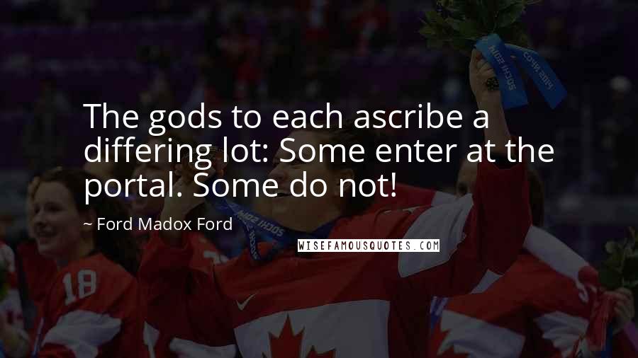Ford Madox Ford Quotes: The gods to each ascribe a differing lot: Some enter at the portal. Some do not!