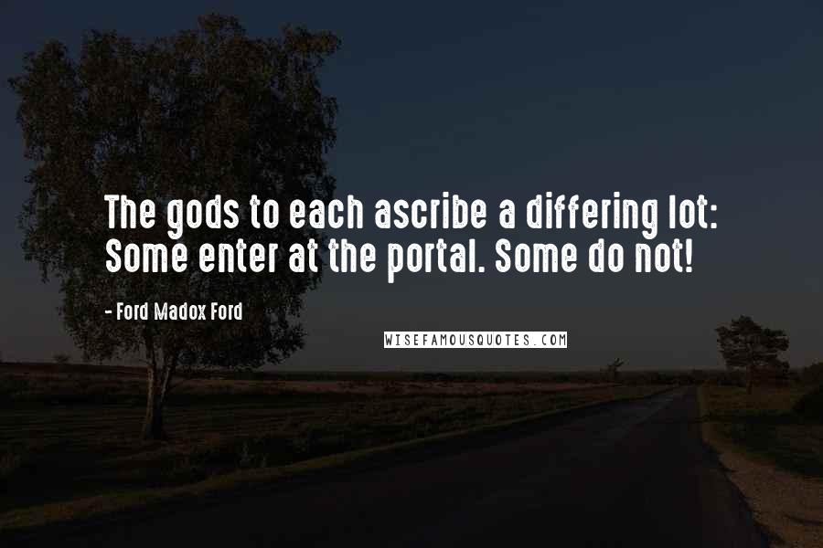 Ford Madox Ford Quotes: The gods to each ascribe a differing lot: Some enter at the portal. Some do not!