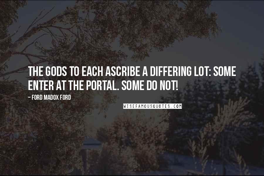 Ford Madox Ford Quotes: The gods to each ascribe a differing lot: Some enter at the portal. Some do not!