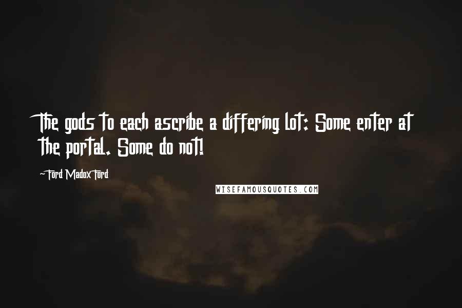 Ford Madox Ford Quotes: The gods to each ascribe a differing lot: Some enter at the portal. Some do not!