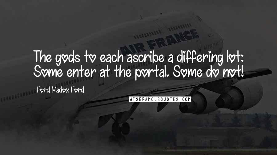 Ford Madox Ford Quotes: The gods to each ascribe a differing lot: Some enter at the portal. Some do not!