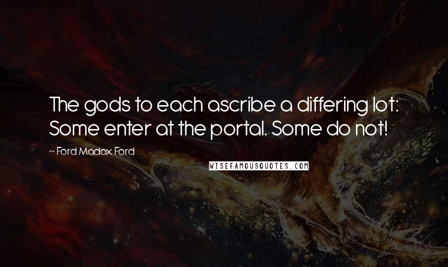 Ford Madox Ford Quotes: The gods to each ascribe a differing lot: Some enter at the portal. Some do not!