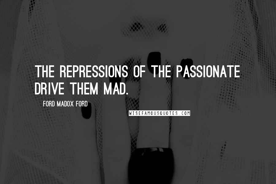 Ford Madox Ford Quotes: The repressions of the passionate drive them mad.