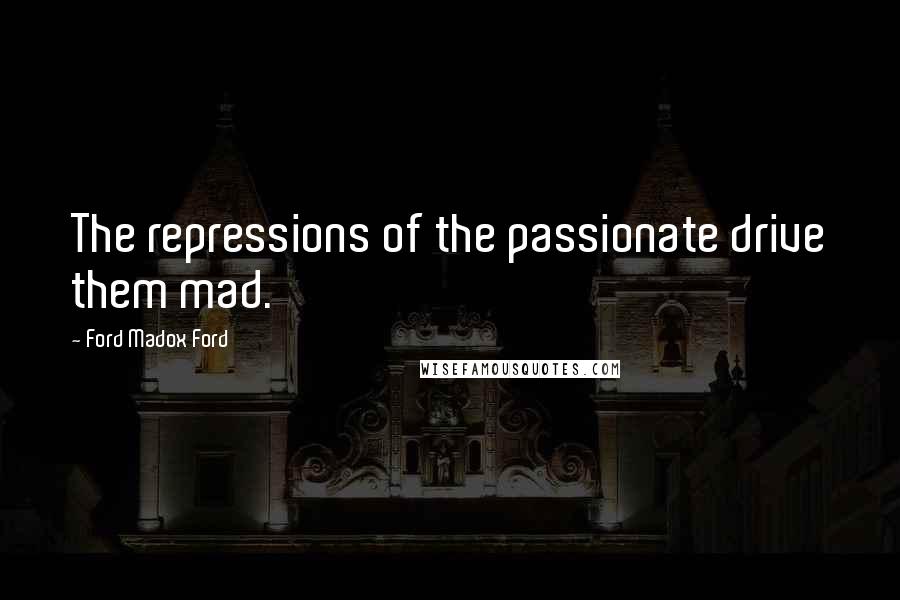 Ford Madox Ford Quotes: The repressions of the passionate drive them mad.