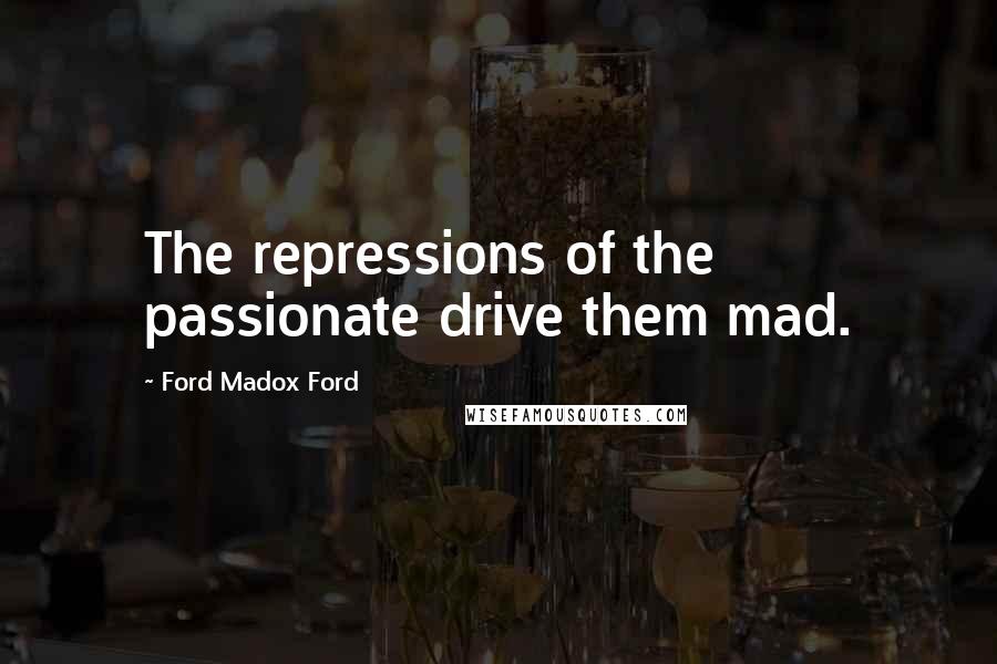 Ford Madox Ford Quotes: The repressions of the passionate drive them mad.