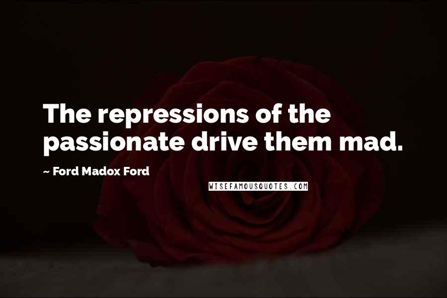 Ford Madox Ford Quotes: The repressions of the passionate drive them mad.