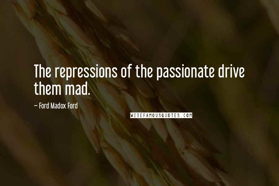 Ford Madox Ford Quotes: The repressions of the passionate drive them mad.