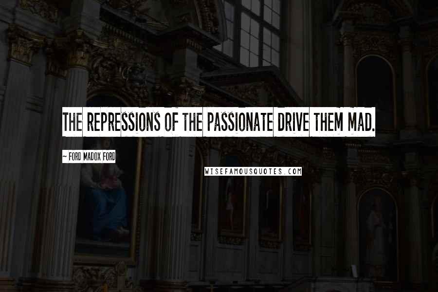 Ford Madox Ford Quotes: The repressions of the passionate drive them mad.