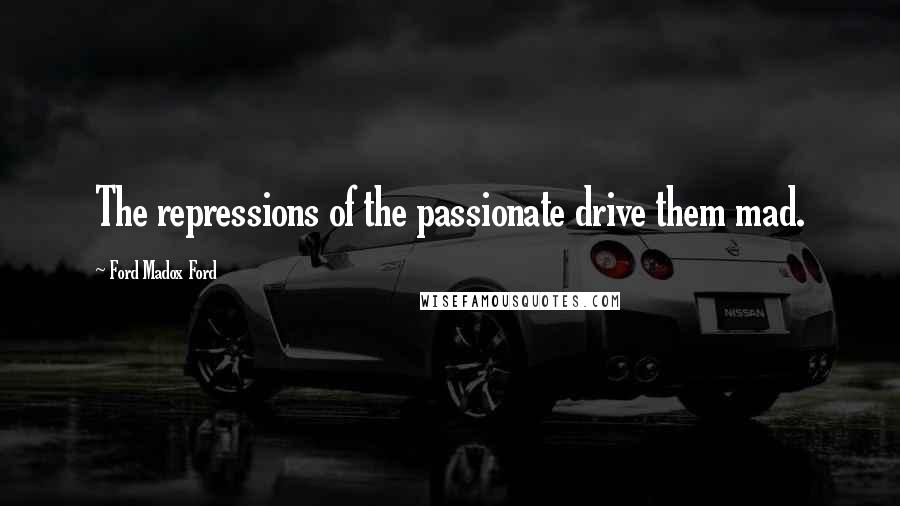 Ford Madox Ford Quotes: The repressions of the passionate drive them mad.