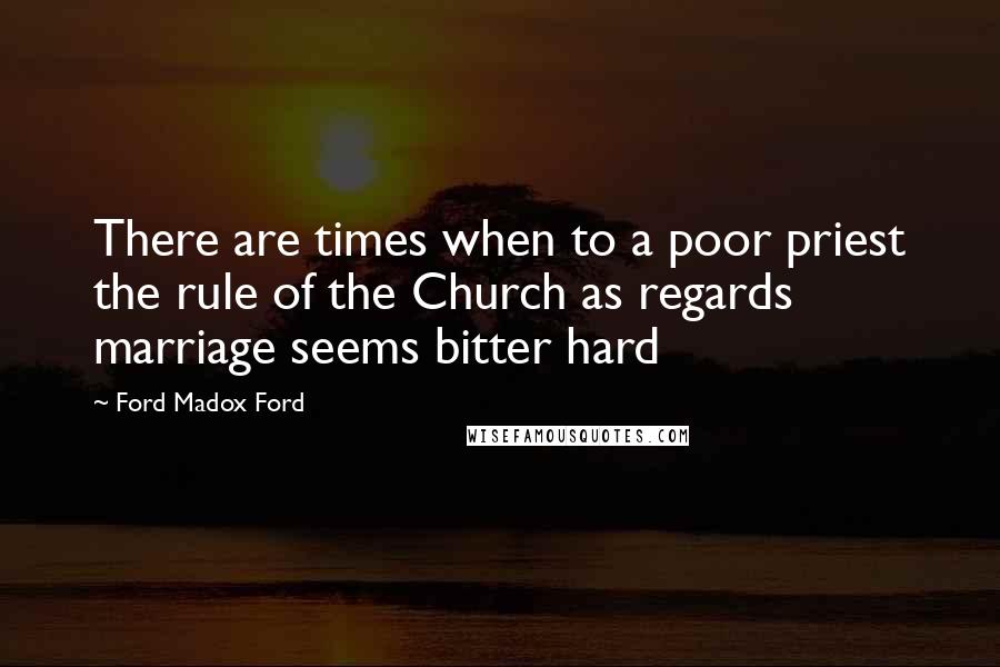 Ford Madox Ford Quotes: There are times when to a poor priest the rule of the Church as regards marriage seems bitter hard