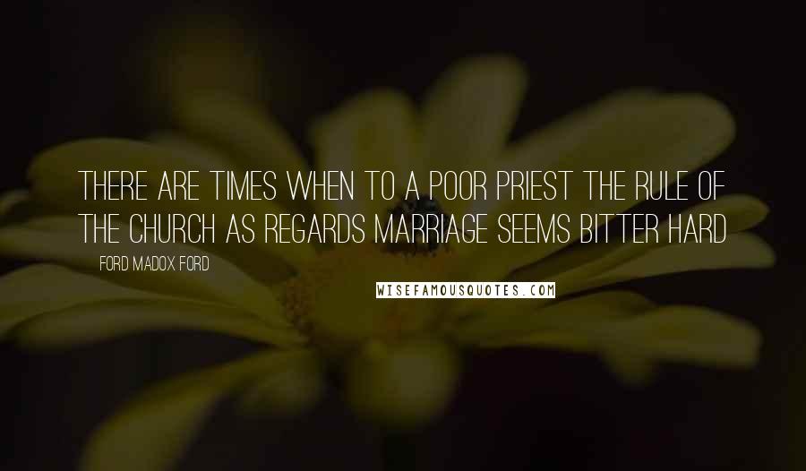 Ford Madox Ford Quotes: There are times when to a poor priest the rule of the Church as regards marriage seems bitter hard