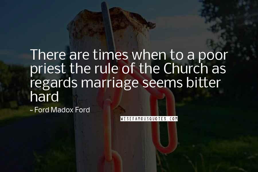 Ford Madox Ford Quotes: There are times when to a poor priest the rule of the Church as regards marriage seems bitter hard