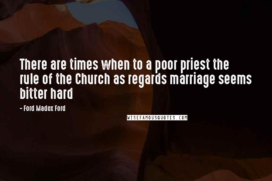 Ford Madox Ford Quotes: There are times when to a poor priest the rule of the Church as regards marriage seems bitter hard