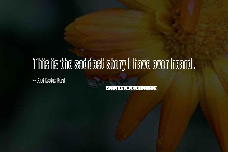 Ford Madox Ford Quotes: This is the saddest story I have ever heard.