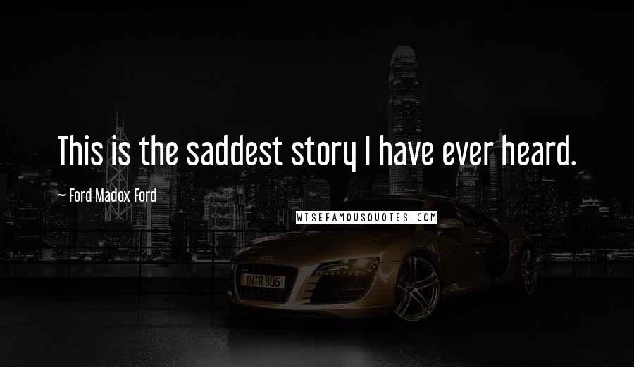 Ford Madox Ford Quotes: This is the saddest story I have ever heard.