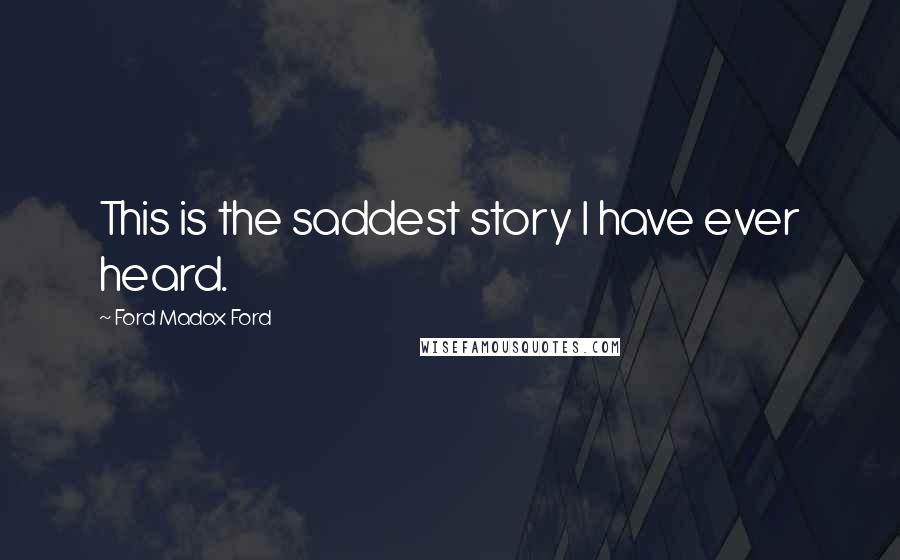 Ford Madox Ford Quotes: This is the saddest story I have ever heard.