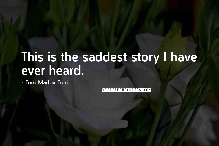 Ford Madox Ford Quotes: This is the saddest story I have ever heard.