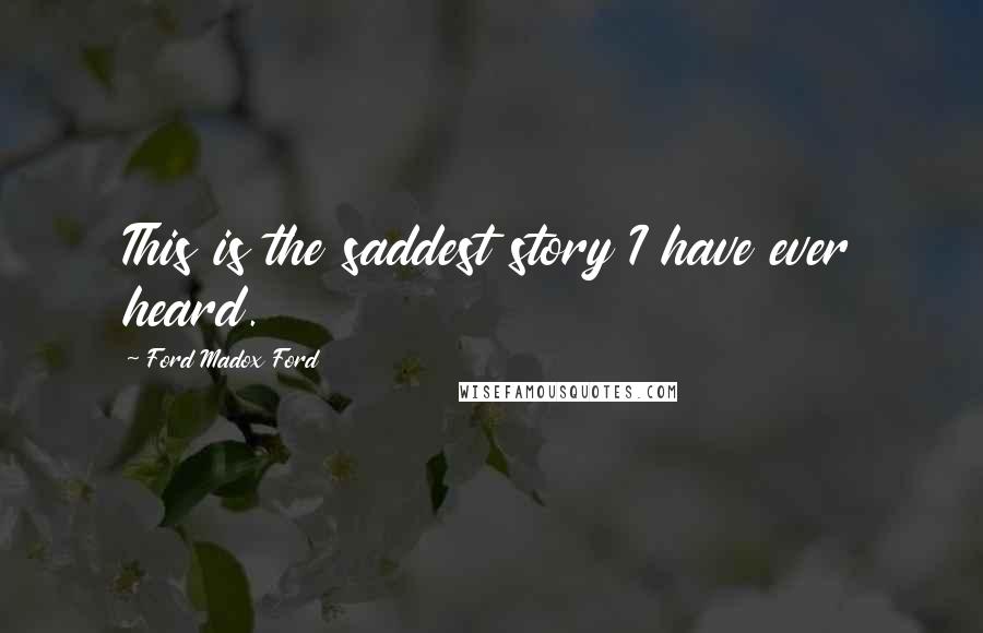 Ford Madox Ford Quotes: This is the saddest story I have ever heard.