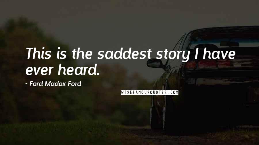 Ford Madox Ford Quotes: This is the saddest story I have ever heard.