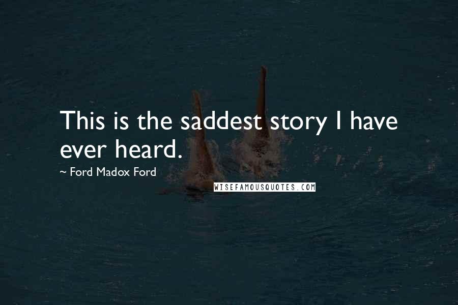 Ford Madox Ford Quotes: This is the saddest story I have ever heard.