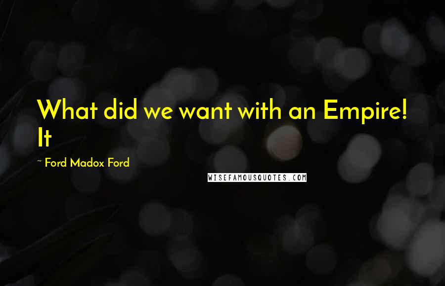 Ford Madox Ford Quotes: What did we want with an Empire! It