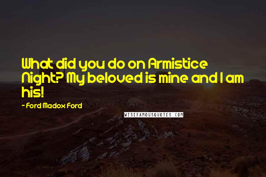 Ford Madox Ford Quotes: What did you do on Armistice Night? My beloved is mine and I am his!