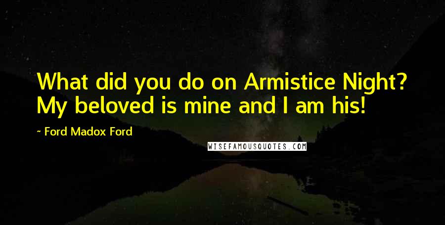 Ford Madox Ford Quotes: What did you do on Armistice Night? My beloved is mine and I am his!