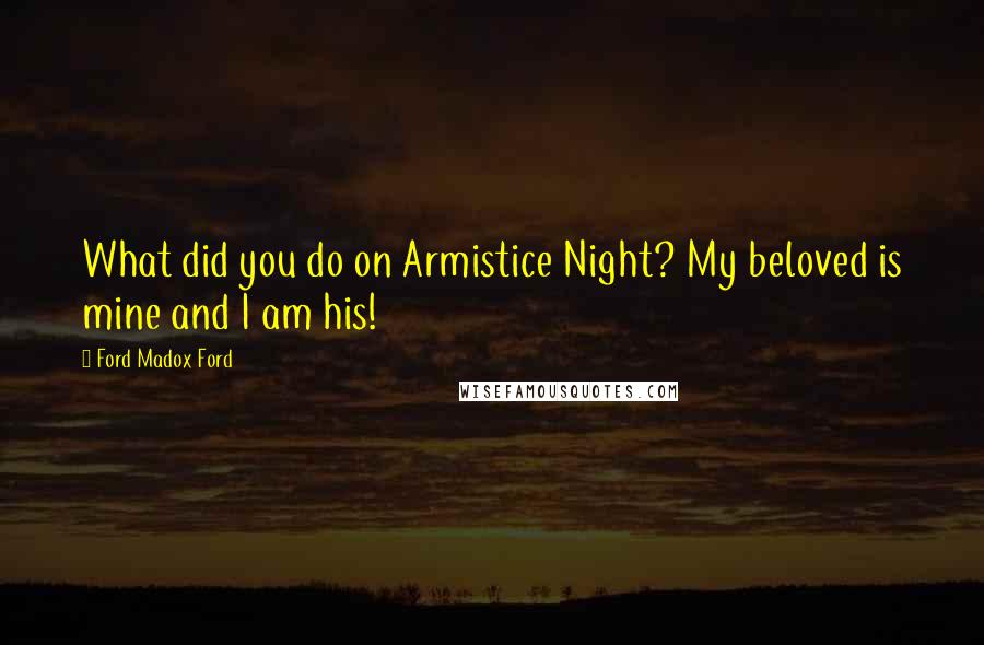 Ford Madox Ford Quotes: What did you do on Armistice Night? My beloved is mine and I am his!