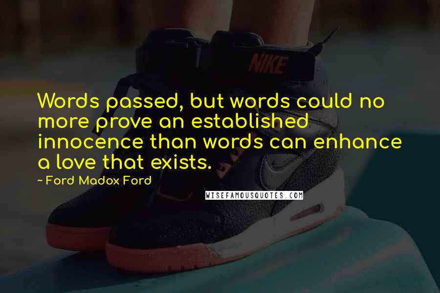 Ford Madox Ford Quotes: Words passed, but words could no more prove an established innocence than words can enhance a love that exists.