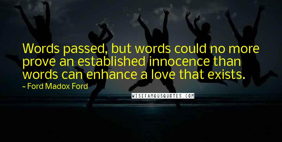 Ford Madox Ford Quotes: Words passed, but words could no more prove an established innocence than words can enhance a love that exists.