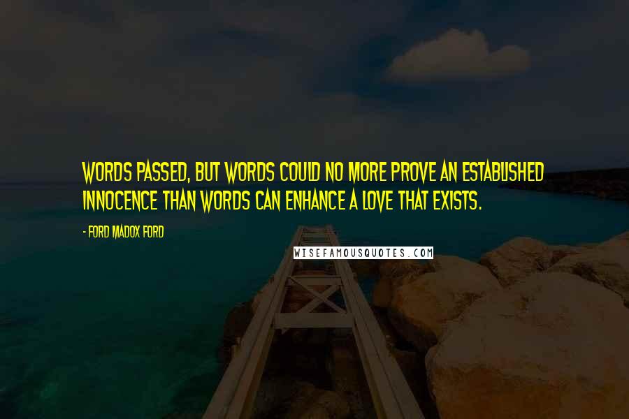 Ford Madox Ford Quotes: Words passed, but words could no more prove an established innocence than words can enhance a love that exists.