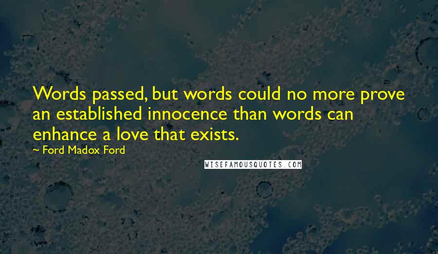 Ford Madox Ford Quotes: Words passed, but words could no more prove an established innocence than words can enhance a love that exists.