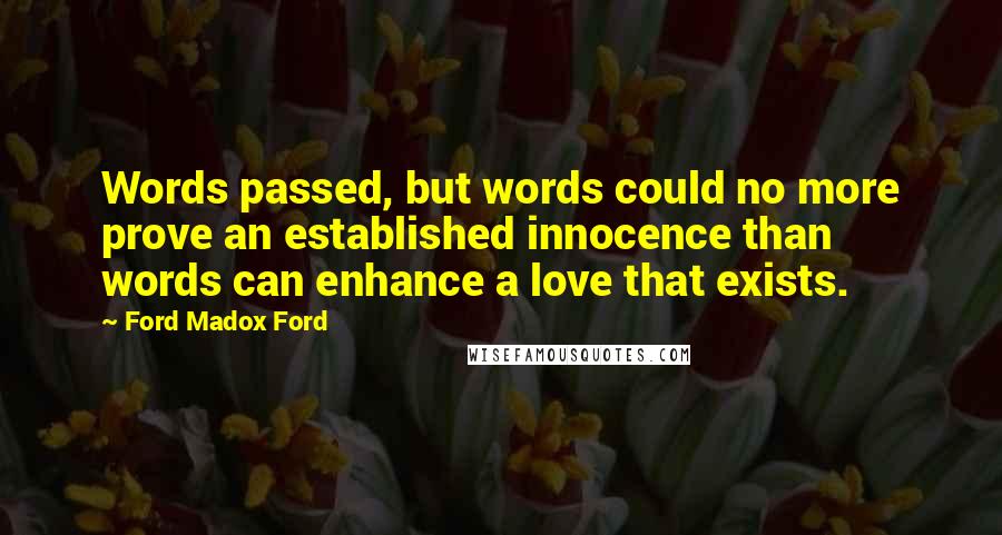 Ford Madox Ford Quotes: Words passed, but words could no more prove an established innocence than words can enhance a love that exists.