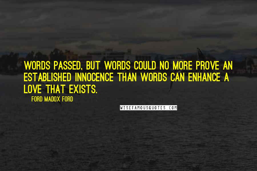 Ford Madox Ford Quotes: Words passed, but words could no more prove an established innocence than words can enhance a love that exists.