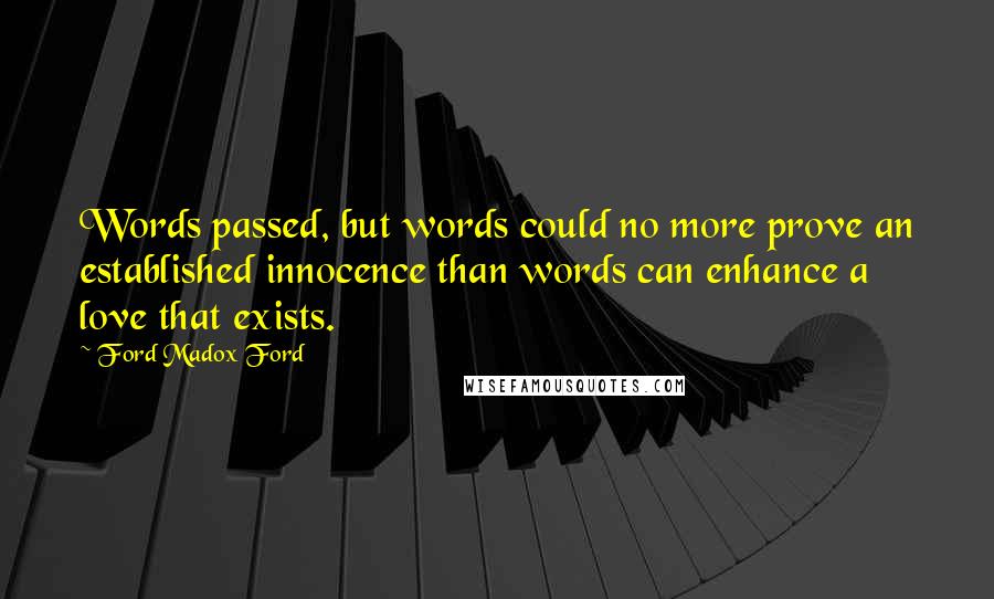 Ford Madox Ford Quotes: Words passed, but words could no more prove an established innocence than words can enhance a love that exists.
