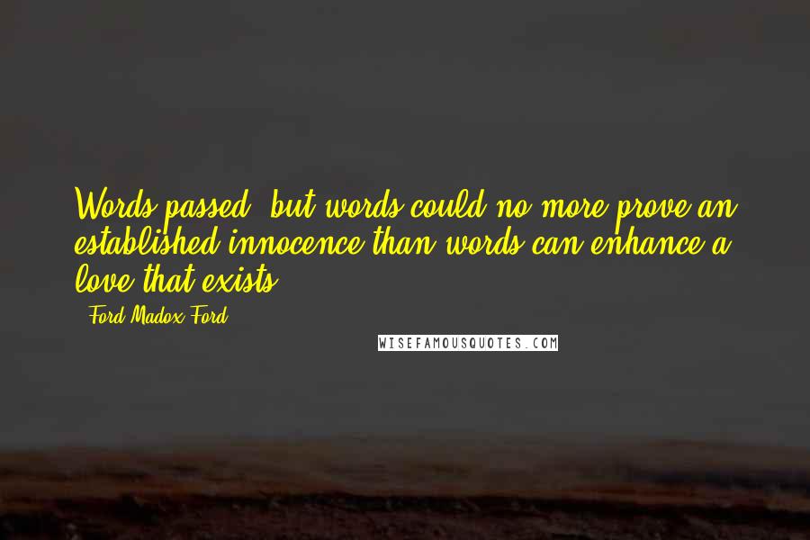 Ford Madox Ford Quotes: Words passed, but words could no more prove an established innocence than words can enhance a love that exists.