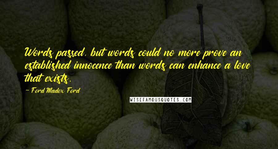 Ford Madox Ford Quotes: Words passed, but words could no more prove an established innocence than words can enhance a love that exists.