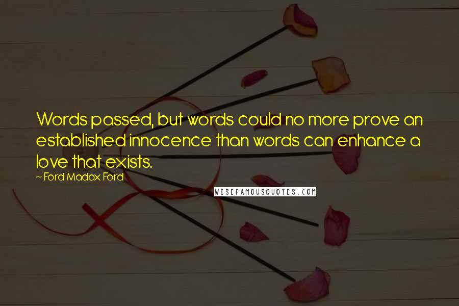 Ford Madox Ford Quotes: Words passed, but words could no more prove an established innocence than words can enhance a love that exists.