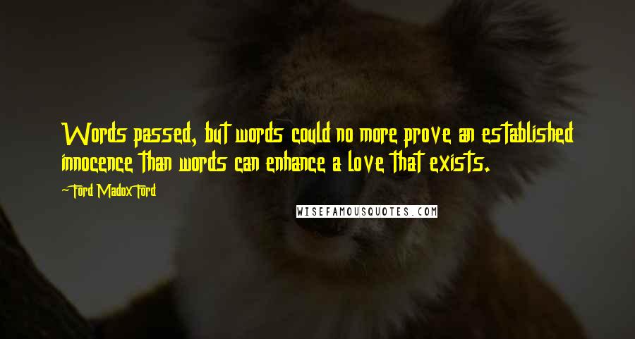 Ford Madox Ford Quotes: Words passed, but words could no more prove an established innocence than words can enhance a love that exists.