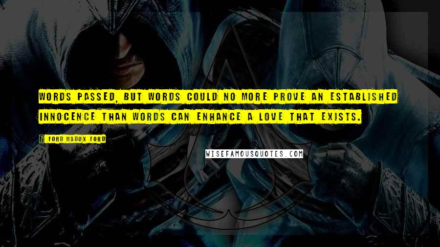 Ford Madox Ford Quotes: Words passed, but words could no more prove an established innocence than words can enhance a love that exists.